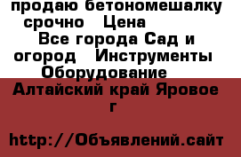 продаю бетономешалку  срочно › Цена ­ 40 000 - Все города Сад и огород » Инструменты. Оборудование   . Алтайский край,Яровое г.